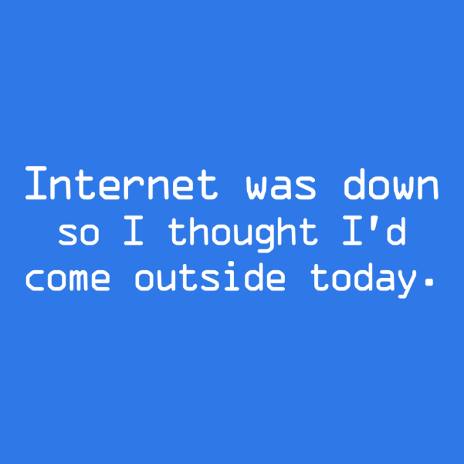 internet_was_down_so_i_thought_id_come_outside_1024x1024